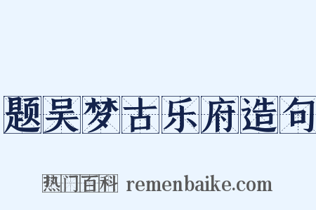 题吴梦古乐府造句是什么意思的图片